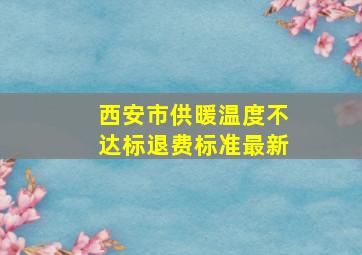 西安市供暖温度不达标退费标准最新