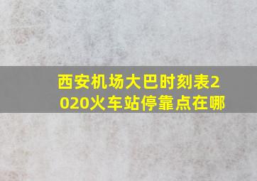 西安机场大巴时刻表2020火车站停靠点在哪