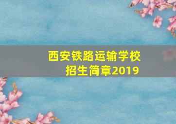 西安铁路运输学校招生简章2019