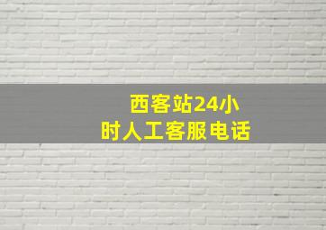 西客站24小时人工客服电话