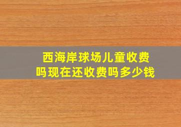 西海岸球场儿童收费吗现在还收费吗多少钱