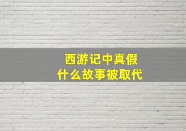 西游记中真假什么故事被取代