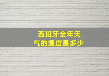 西班牙全年天气的温度是多少