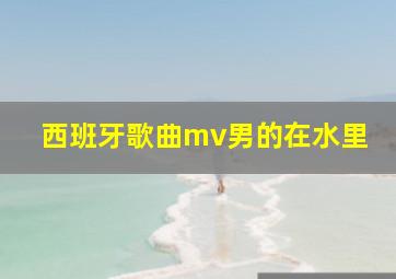 西班牙歌曲mv男的在水里