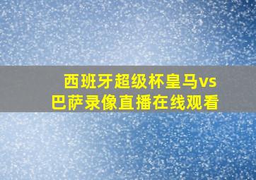 西班牙超级杯皇马vs巴萨录像直播在线观看