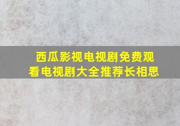 西瓜影视电视剧免费观看电视剧大全推荐长相思