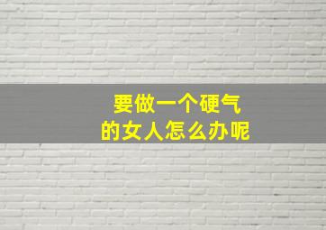 要做一个硬气的女人怎么办呢