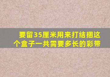 要留35厘米用来打结捆这个盒子一共需要多长的彩带