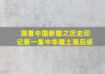 观看中国新疆之历史印记第一集中华疆土观后感