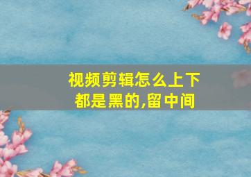 视频剪辑怎么上下都是黑的,留中间