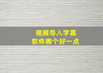 视频导入字幕软件哪个好一点