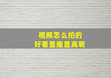 视频怎么拍的好看显瘦显高呢