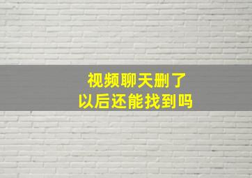 视频聊天删了以后还能找到吗