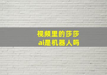 视频里的莎莎ai是机器人吗