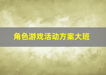 角色游戏活动方案大班