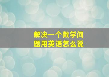 解决一个数学问题用英语怎么说