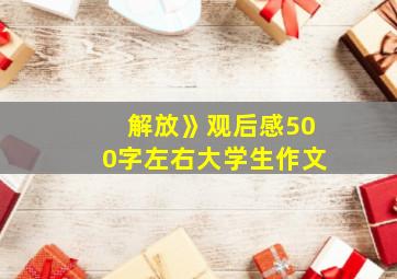 解放》观后感500字左右大学生作文