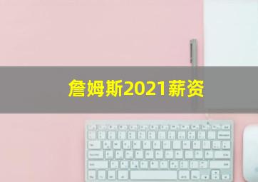 詹姆斯2021薪资