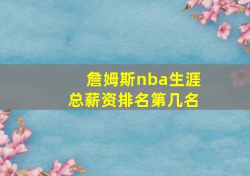 詹姆斯nba生涯总薪资排名第几名