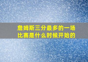 詹姆斯三分最多的一场比赛是什么时候开始的