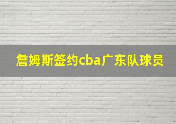 詹姆斯签约cba广东队球员