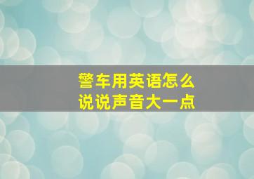 警车用英语怎么说说声音大一点