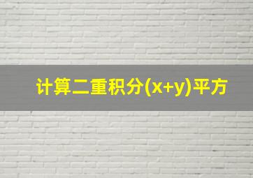 计算二重积分(x+y)平方