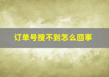 订单号搜不到怎么回事