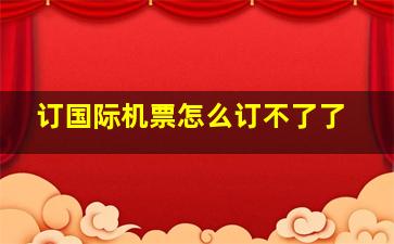 订国际机票怎么订不了了