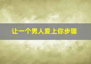 让一个男人爱上你步骤