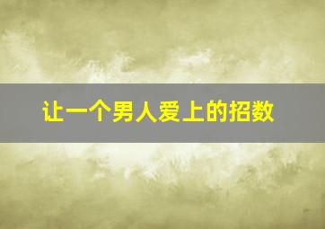 让一个男人爱上的招数