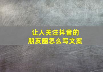 让人关注抖音的朋友圈怎么写文案