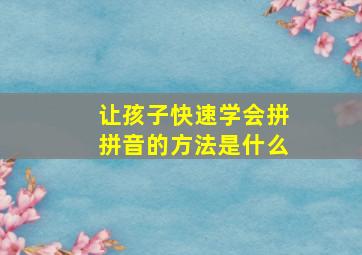 让孩子快速学会拼拼音的方法是什么