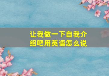 让我做一下自我介绍吧用英语怎么说