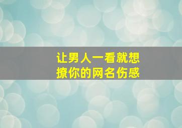 让男人一看就想撩你的网名伤感