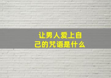 让男人爱上自己的咒语是什么