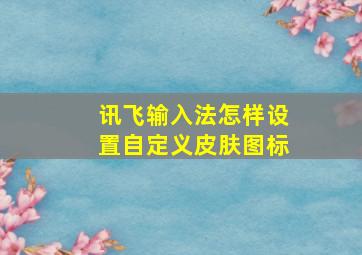 讯飞输入法怎样设置自定义皮肤图标