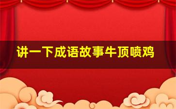 讲一下成语故事牛顶喷鸡