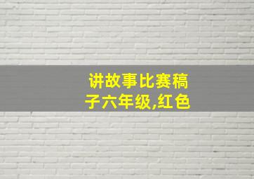 讲故事比赛稿子六年级,红色