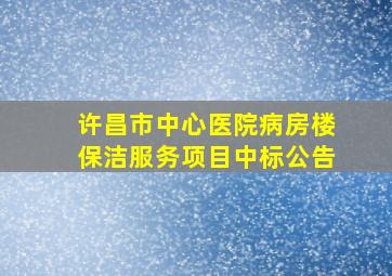 许昌市中心医院病房楼保洁服务项目中标公告