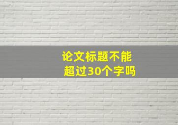 论文标题不能超过30个字吗