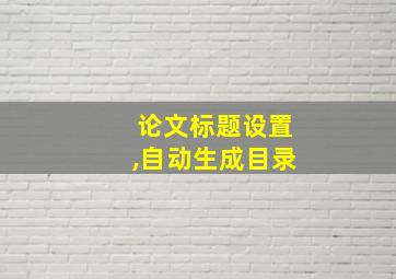 论文标题设置,自动生成目录