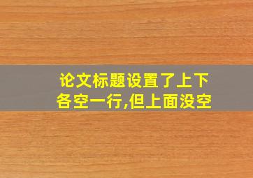 论文标题设置了上下各空一行,但上面没空