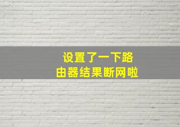 设置了一下路由器结果断网啦