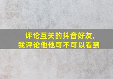 评论互关的抖音好友,我评论他他可不可以看到