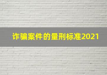 诈骗案件的量刑标准2021