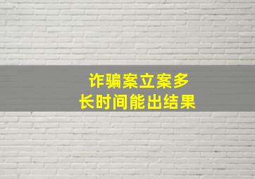 诈骗案立案多长时间能出结果