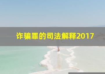 诈骗罪的司法解释2017