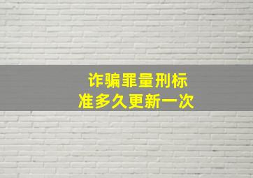 诈骗罪量刑标准多久更新一次