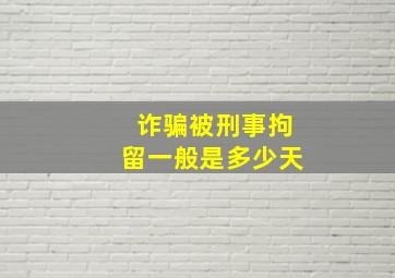 诈骗被刑事拘留一般是多少天